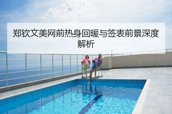 郑钦文美网前热身回暖与签表前景深度解析