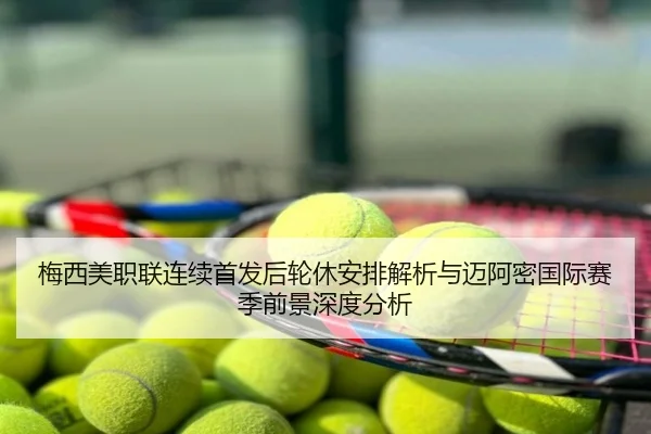 梅西美职联连续首发后轮休安排解析与迈阿密国际赛季前景深度分析