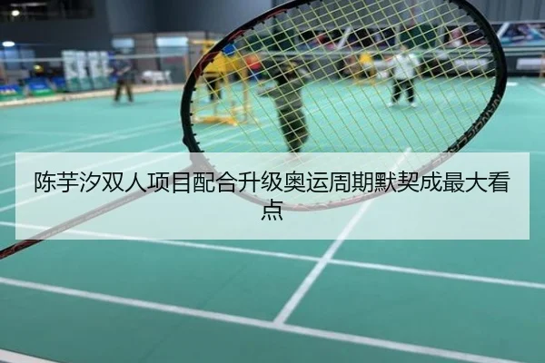 陈芋汐双人项目配合升级奥运周期默契成最大看点