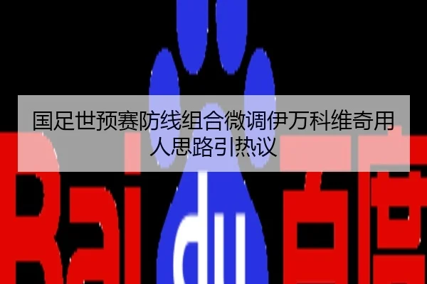 国足世预赛防线组合微调伊万科维奇用人思路引热议